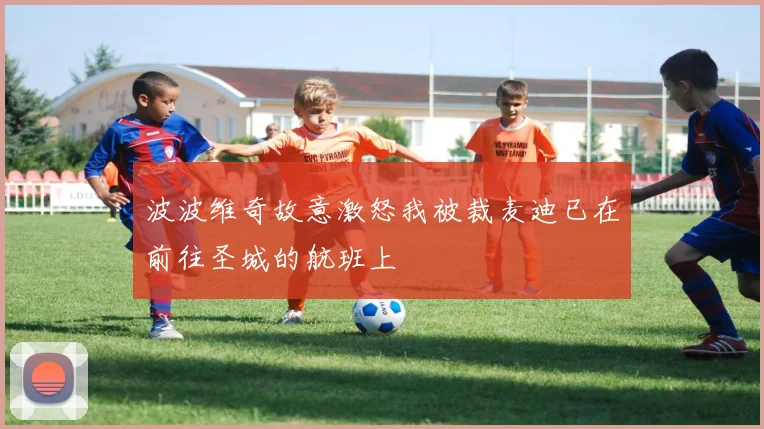波波维奇故意激怒我被裁麦迪已在前往圣城的航班上