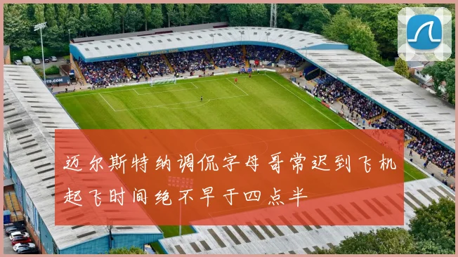 迈尔斯特纳调侃字母哥常迟到飞机起飞时间绝不早于四点半