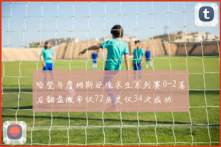 哈登与詹姆斯逆境求生系列赛0-2落后翻盘概率仅72历史仅34次成功