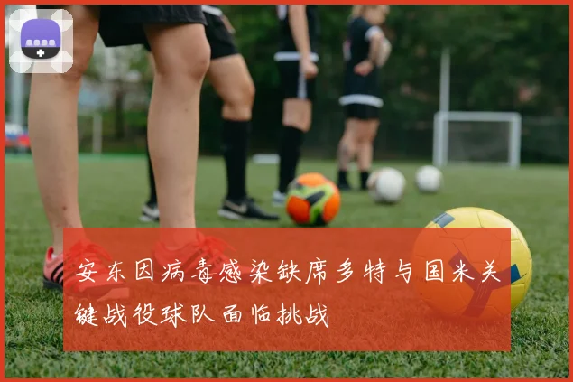 安东因病毒感染缺席多特与国米关键战役球队面临挑战