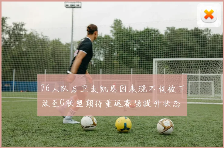 76人队后卫麦凯恩因表现不佳被下放至G联盟期待重返赛场提升状态