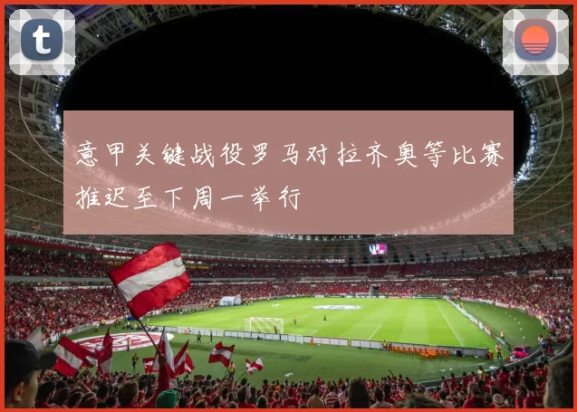 意甲关键战役罗马对拉齐奥等比赛推迟至下周一举行