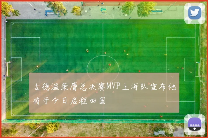古德温荣膺总决赛MVP上海队宣布他将于今日启程回国
